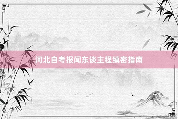 河北自考报闻东谈主程缜密指南