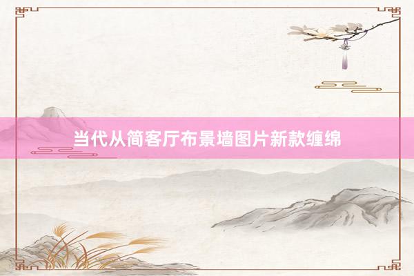当代从简客厅布景墙图片新款缠绵