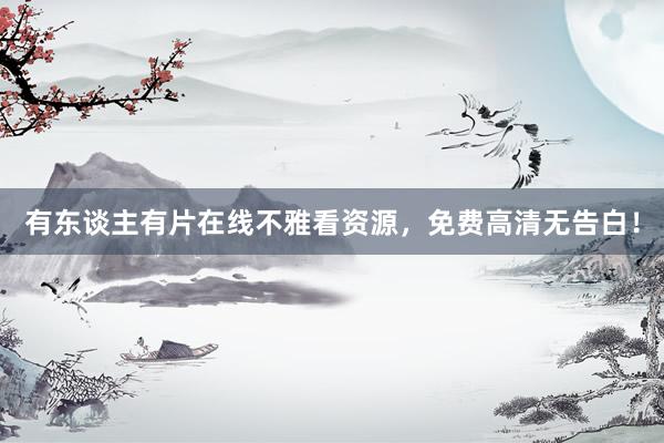 有东谈主有片在线不雅看资源，免费高清无告白！