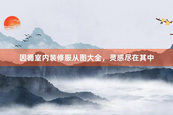 因循室内装修服从图大全，灵感尽在其中