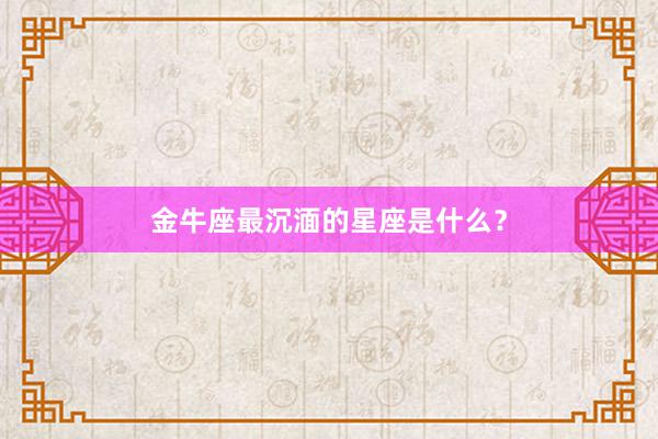 金牛座最沉湎的星座是什么？