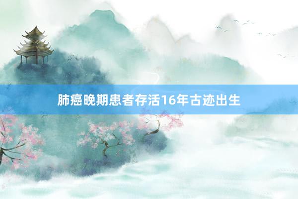 肺癌晚期患者存活16年古迹出生