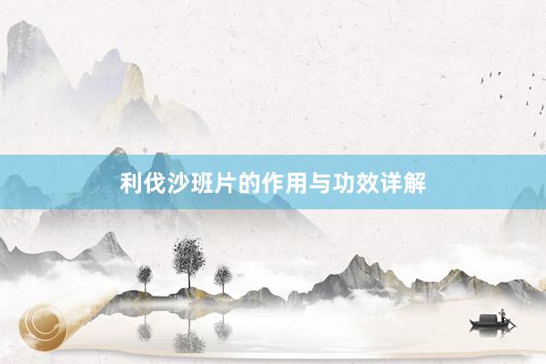 利伐沙班片的作用与功效详解