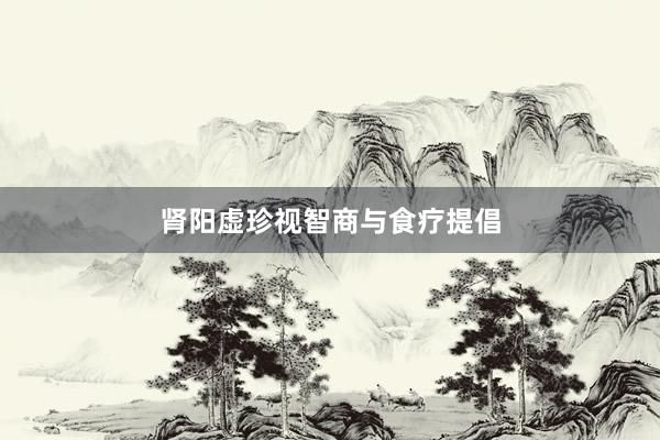 肾阳虚珍视智商与食疗提倡