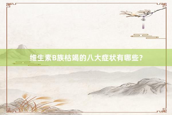 维生素B族枯竭的八大症状有哪些？