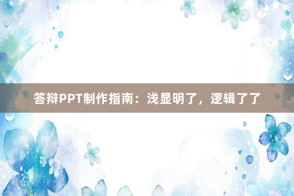 答辩PPT制作指南：浅显明了，逻辑了了