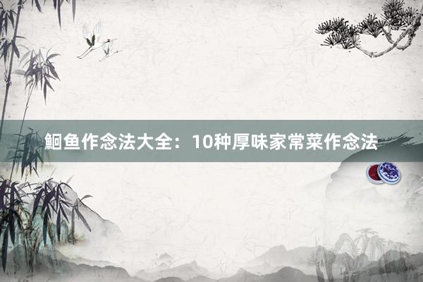 鮰鱼作念法大全：10种厚味家常菜作念法