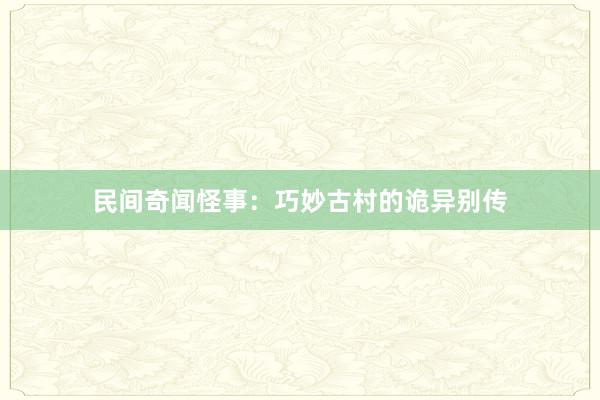 民间奇闻怪事:巧妙古村的诡异别传
